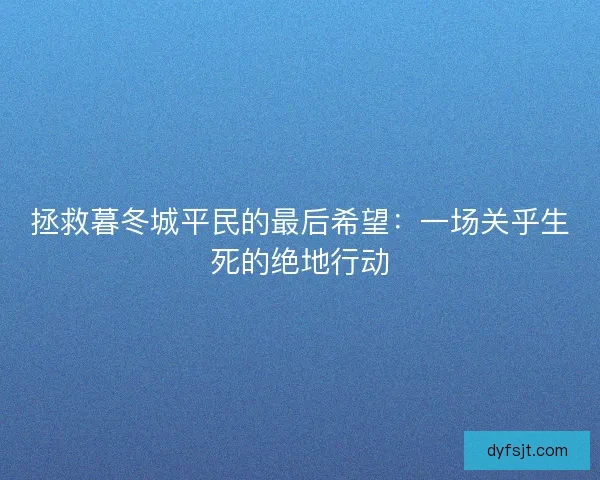 拯救暮冬城平民的最后希望：一场关乎生死的绝地行动
